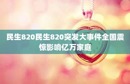 民生820民生820突发大事件全国震惊影响亿万家庭