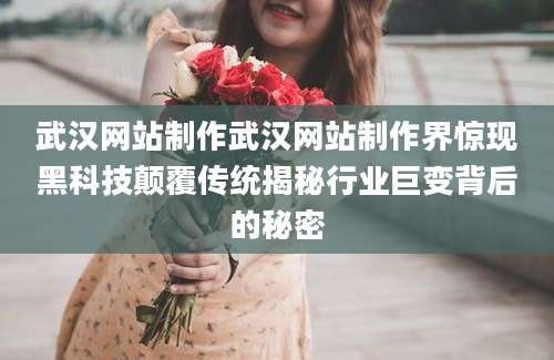 武汉网站制作武汉网站制作界惊现黑科技颠覆传统揭秘行业巨变背后的秘密