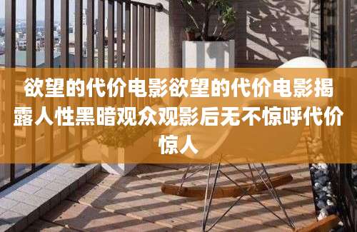 欲望的代价电影欲望的代价电影揭露人性黑暗观众观影后无不惊呼代价惊人