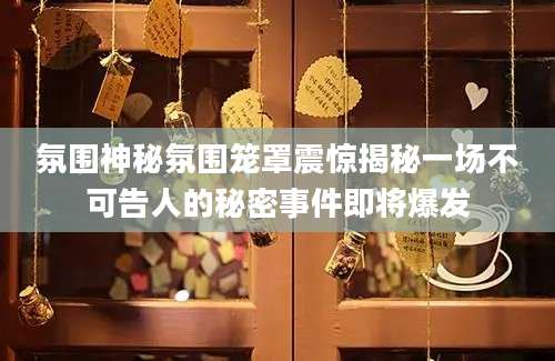 氛围神秘氛围笼罩震惊揭秘一场不可告人的秘密事件即将爆发