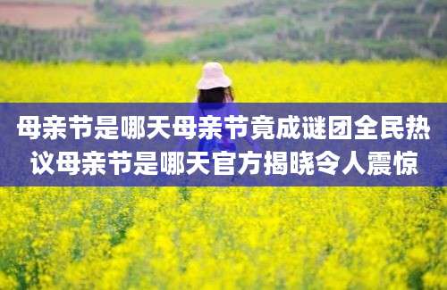 母亲节是哪天母亲节竟成谜团全民热议母亲节是哪天官方揭晓令人震惊