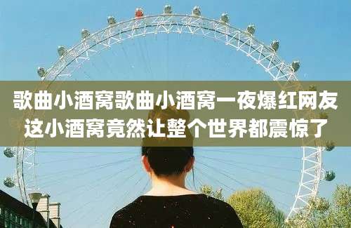 歌曲小酒窝歌曲小酒窝一夜爆红网友这小酒窝竟然让整个世界都震惊了