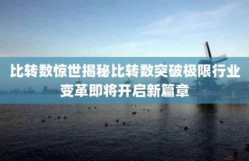 比转数惊世揭秘比转数突破极限行业变革即将开启新篇章