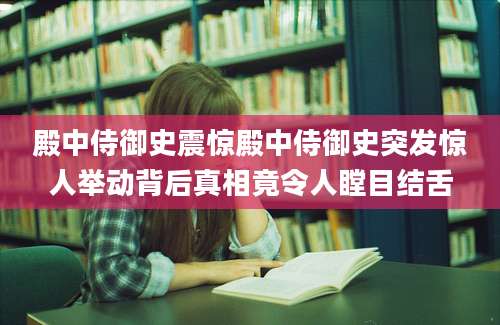 殿中侍御史震惊殿中侍御史突发惊人举动背后真相竟令人瞠目结舌