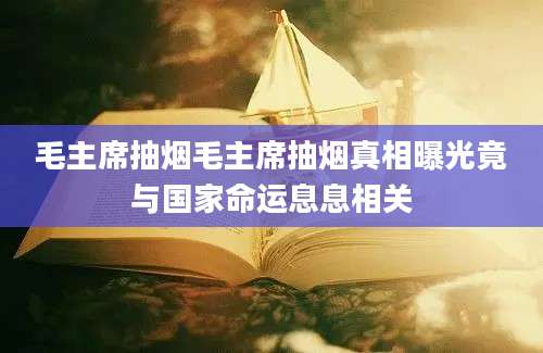 毛主席抽烟毛主席抽烟真相曝光竟与国家命运息息相关