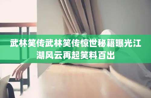武林笑传武林笑传惊世秘籍曝光江湖风云再起笑料百出