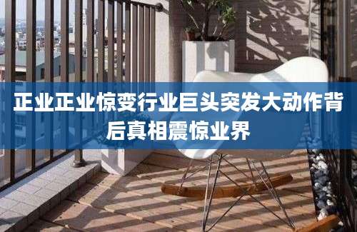 正业正业惊变行业巨头突发大动作背后真相震惊业界