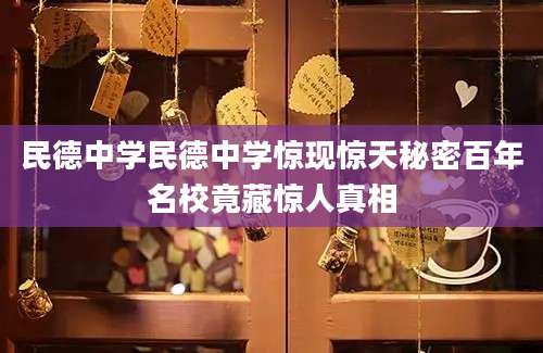 民德中学民德中学惊现惊天秘密百年名校竟藏惊人真相