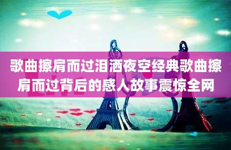 歌曲擦肩而过泪洒夜空经典歌曲擦肩而过背后的感人故事震惊全网