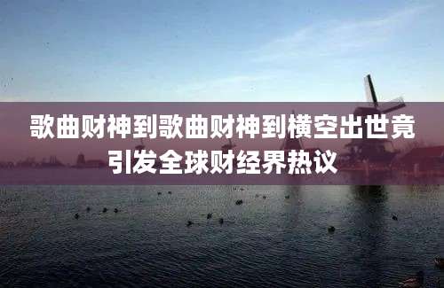 歌曲财神到歌曲财神到横空出世竟引发全球财经界热议