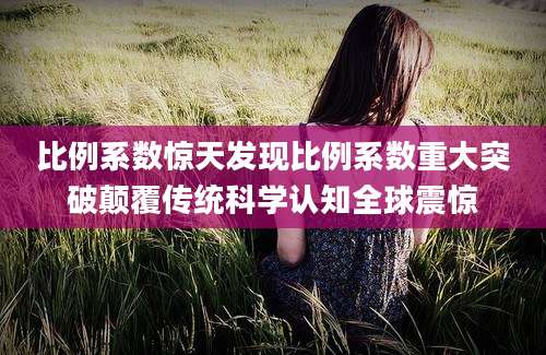 比例系数惊天发现比例系数重大突破颠覆传统科学认知全球震惊