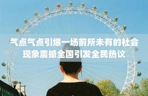 气点气点引爆一场前所未有的社会现象震撼全国引发全民热议