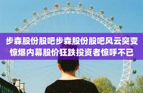步森股份股吧步森股份股吧风云突变惊爆内幕股价狂跌投资者惊呼不已