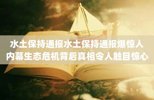水土保持通报水土保持通报爆惊人内幕生态危机背后真相令人触目惊心