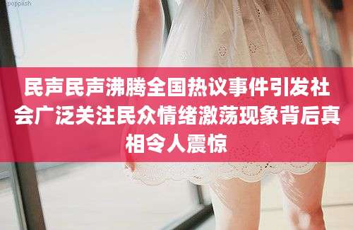 民声民声沸腾全国热议事件引发社会广泛关注民众情绪激荡现象背后真相令人震惊