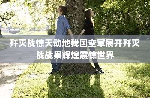 歼灭战惊天动地我国空军展开歼灭战战果辉煌震惊世界