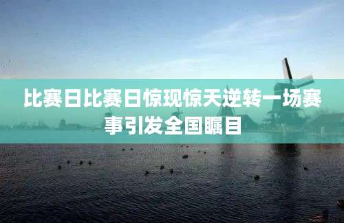 比赛日比赛日惊现惊天逆转一场赛事引发全国瞩目