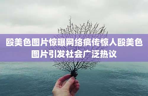 殴美色图片惊曝网络疯传惊人殴美色图片引发社会广泛热议