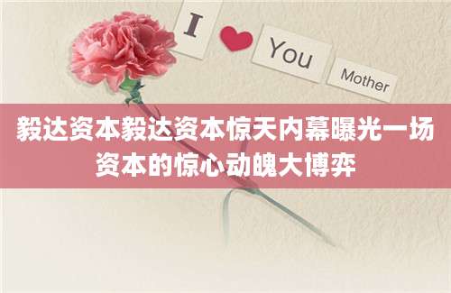 毅达资本毅达资本惊天内幕曝光一场资本的惊心动魄大博弈