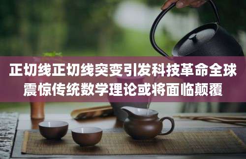 正切线正切线突变引发科技革命全球震惊传统数学理论或将面临颠覆