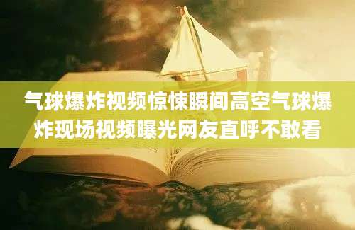 气球爆炸视频惊悚瞬间高空气球爆炸现场视频曝光网友直呼不敢看