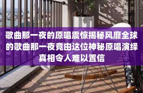 歌曲那一夜的原唱震惊揭秘风靡全球的歌曲那一夜竟由这位神秘原唱演绎真相令人难以置信