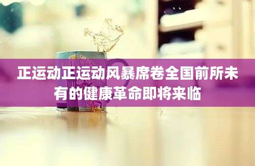 正运动正运动风暴席卷全国前所未有的健康革命即将来临